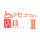 とあるセコマの店員Ⅱ（アルバイト）