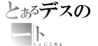 とあるデスのート（なぁにこれぇ）