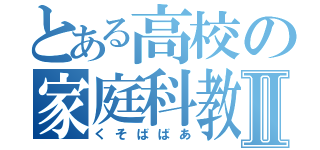 とある高校の家庭科教師Ⅱ（くそばばあ）