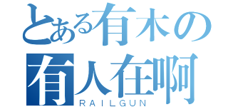 とある有木の有人在啊（ＲＡＩＬＧＵＮ）