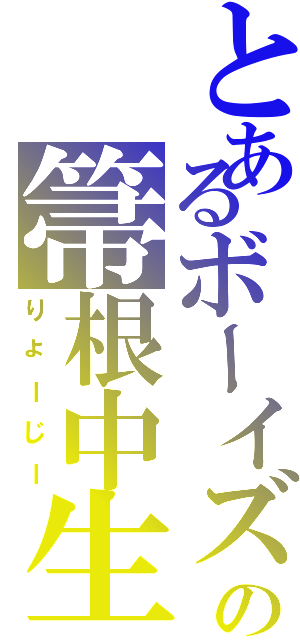 とあるボーイズの箒根中生（りょーじー）