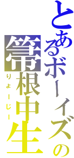 とあるボーイズの箒根中生（りょーじー）