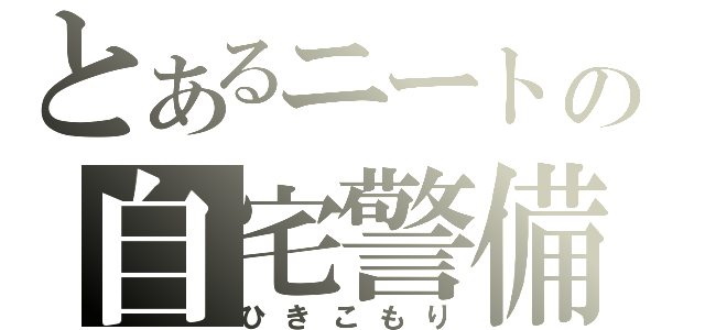 とあるニートの自宅警備（ひきこもり）