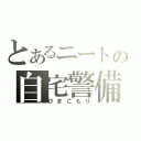 とあるニートの自宅警備（ひきこもり）