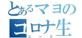 とあるマヨのコロナ生活（ニート）