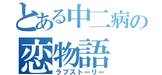 とある中二病の恋物語（ラブストーリー）