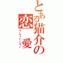 とある猫介の恋　愛（サーキュレーション）