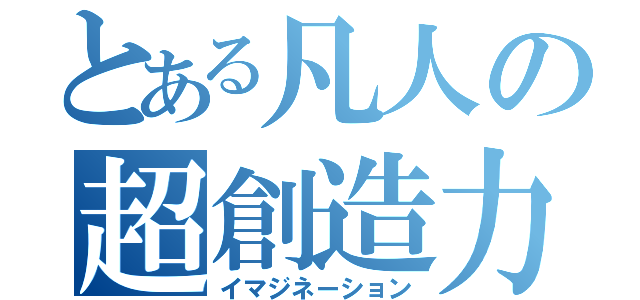 とある凡人の超創造力（イマジネーション）