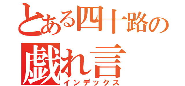 とある四十路の戯れ言（インデックス）