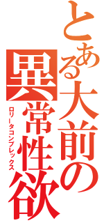 とある大前の異常性欲（ロリータコンプレックス）