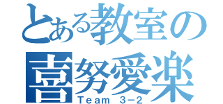 とある教室の喜努愛楽（Ｔｅａｍ ３－２）