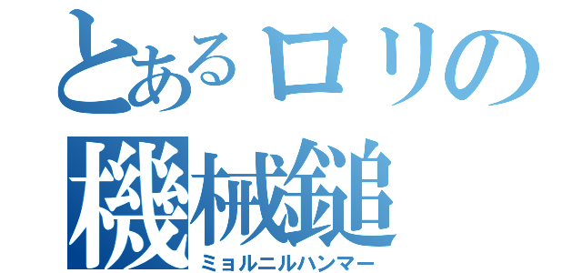 とあるロリの機械鎚（ミョルニルハンマー）