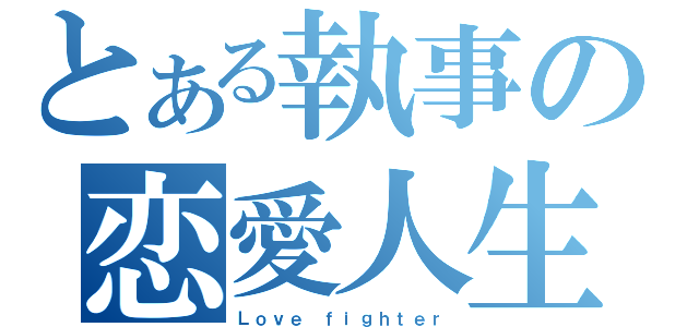 とある執事の恋愛人生（Ｌｏｖｅ ｆｉｇｈｔｅｒ）