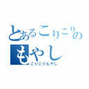 とあるこりこりのもやし（こりこりもやし）