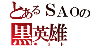 とあるＳＡＯの黒英雄（キリト）