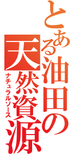 とある油田の天然資源（ナチュラルソース）