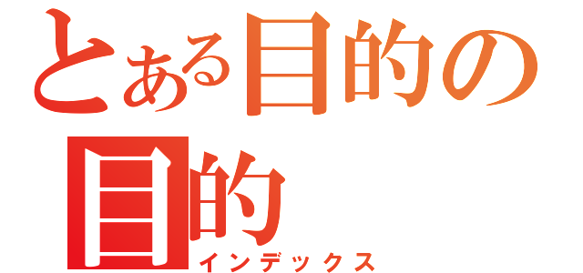 とある目的の目的（インデックス）