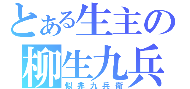 とある生主の柳生九兵衛（似非九兵衛）