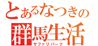 とあるなつきの群馬生活（サファリパーク）