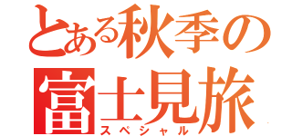 とある秋季の富士見旅（スペシャル）