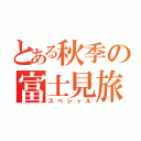 とある秋季の富士見旅（スペシャル）