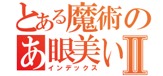 とある魔術のあ眼美いⅡ（インデックス）