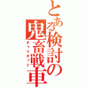 とある検討の鬼畜戦車（チャリオット）