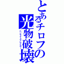 とあるチロフの光物破壊（ペンライトブレイカー）