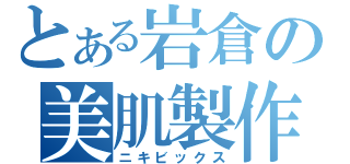 とある岩倉の美肌製作（ニキビックス）