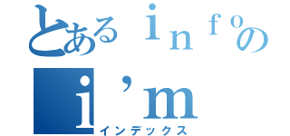 とあるｉｎｆｏｒｍａｔｉｏｎ のｉ’ｍ （インデックス）