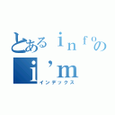 とあるｉｎｆｏｒｍａｔｉｏｎ のｉ’ｍ （インデックス）