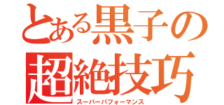 とある黒子の超絶技巧（スーパーパフォーマンス）