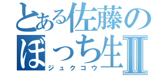 とある佐藤のぼっち生活Ⅱ（ジュクコウ）