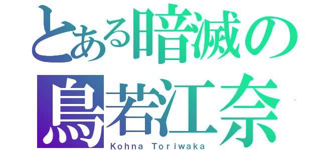 とある暗滅の鳥若江奈（Ｋｏｈｎａ Ｔｏｒｉｗａｋａ）