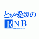 とある愛媛のＲＮＢ（昔は実質ＴＢＳ系とのクロスネット）