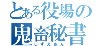 とある役場の鬼畜秘書（しずえさん）