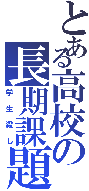 とある高校の長期課題（学生殺し）