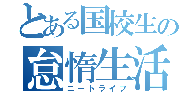 とある国校生の怠惰生活（ニートライフ）