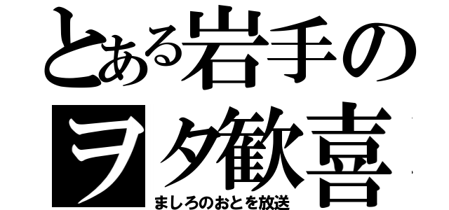 とある岩手のヲタ歓喜（ましろのおとを放送）