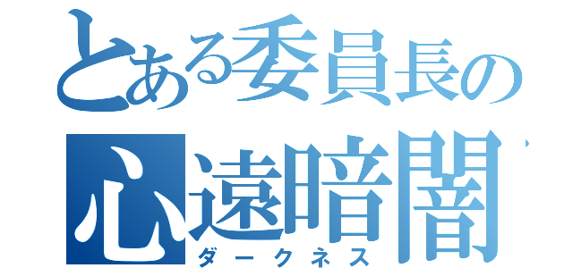 とある委員長の心遠暗闇（ダークネス）