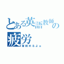 とある英語教師の疲労（首絞めるよぉ）