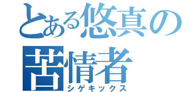 とある悠真の苦情者（シゲキックス）