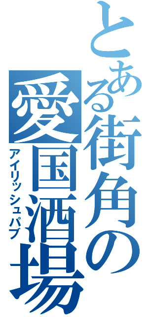 とある街角の愛国酒場（アイリッシュパブ）