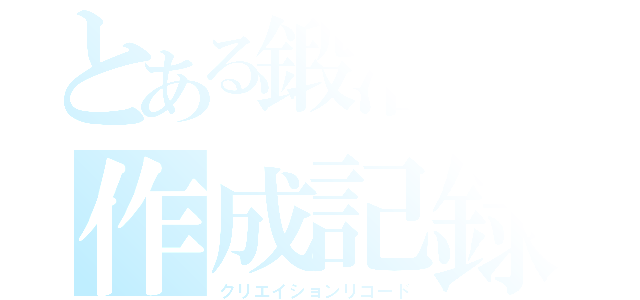 とある鍛冶屋の作成記録（クリエイションリコード）