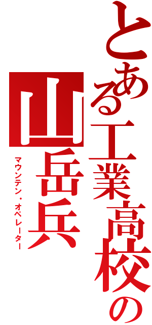 とある工業高校の山岳兵（マウンテン・オペレーター）