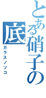 とある硝子の底（ガラスノソコ）