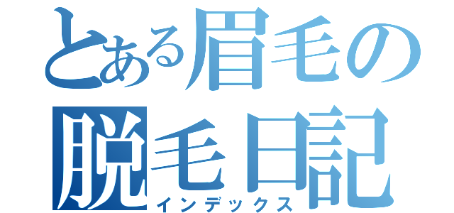 とある眉毛の脱毛日記（インデックス）