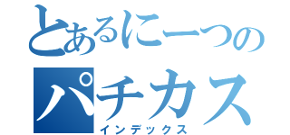 とあるにーつのパチカス（インデックス）