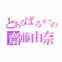 とあるばるギャの齋藤由奈（）