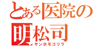 とある医院の明松司（ヤンホモゴリラ）